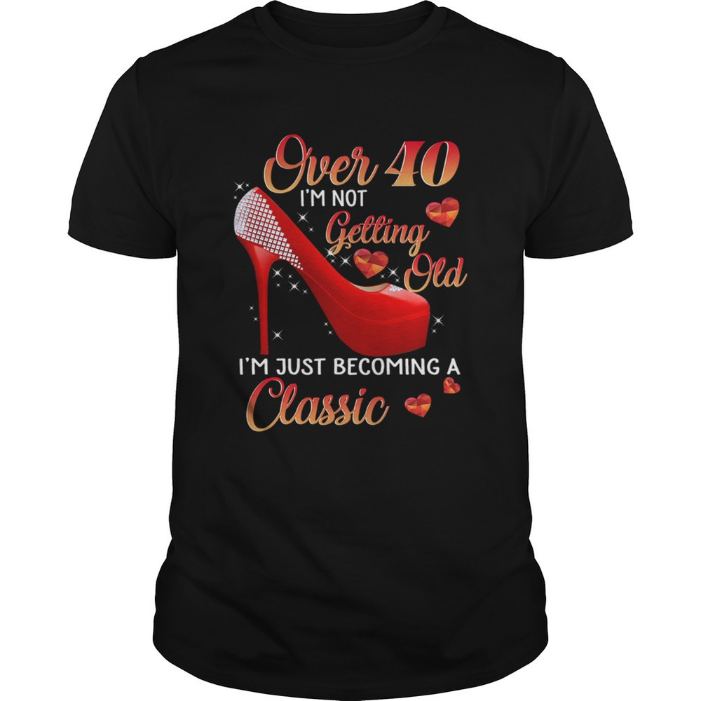 Over 40 Im Not Getting Old Im Just Becoming A Classic Tshirt